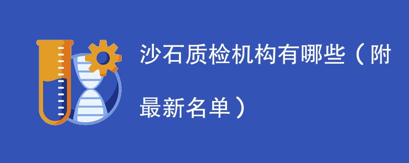 沙石质检机构有哪些(附最新名单)