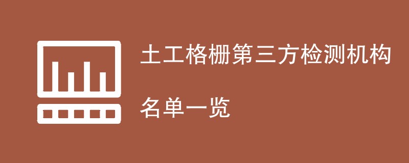 土工格栅第三方检测机构名单一览