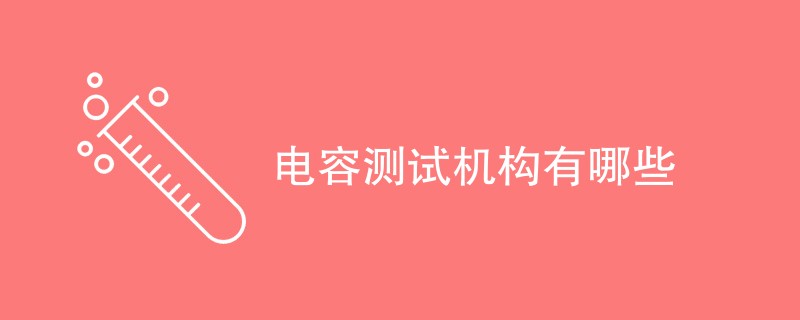 电容测试机构有哪些